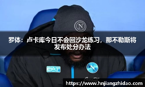 罗体：卢卡库今日不会回沙龙练习，那不勒斯将发布处分办法