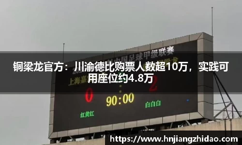 铜梁龙官方：川渝德比购票人数超10万，实践可用座位约4.8万