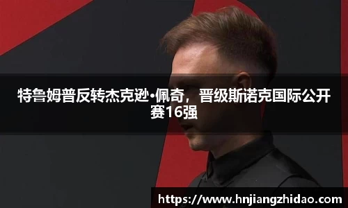特鲁姆普反转杰克逊·佩奇，晋级斯诺克国际公开赛16强