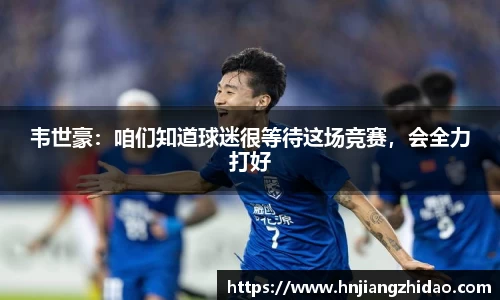 韦世豪：咱们知道球迷很等待这场竞赛，会全力打好